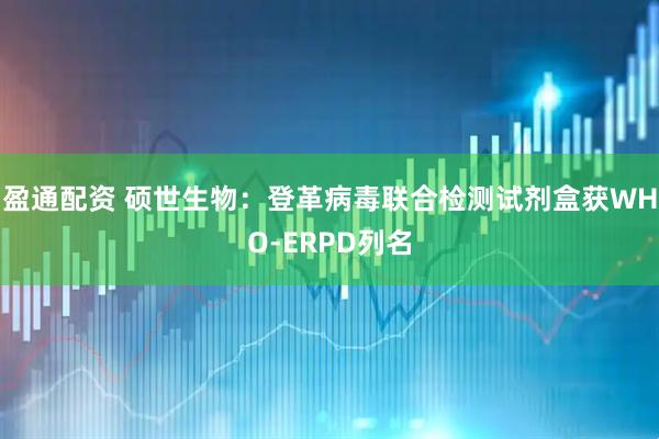 盈通配资 硕世生物：登革病毒联合检测试剂盒获WHO-ERPD列名