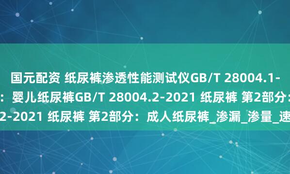 国元配资 纸尿裤渗透性能测试仪GB/T 28004.1-2021 纸尿裤 第1部分：婴儿纸尿裤GB/T 28004.2-2021 纸尿裤 第2部分：成人纸尿裤_渗漏_渗量_速度