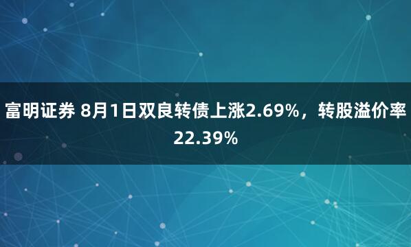 富明证券 8月1日双良转债上涨2.69%，转股溢价率22.39%