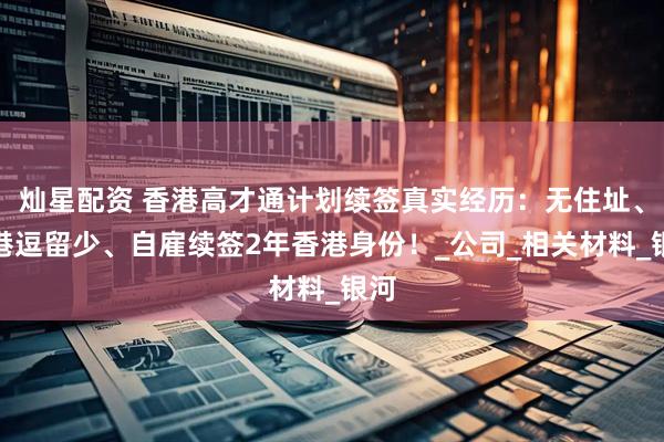 灿星配资 香港高才通计划续签真实经历：无住址、在港逗留少、自雇续签2年香港身份！_公司_相关材料_银河