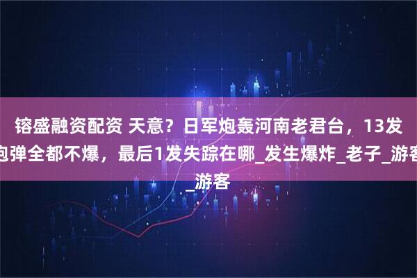 镕盛融资配资 天意？日军炮轰河南老君台，13发炮弹全都不爆，最后1发失踪在哪_发生爆炸_老子_游客