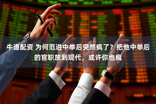 牛道配资 为何范进中举后突然疯了？把他中举后的官职放到现代，或许你也疯