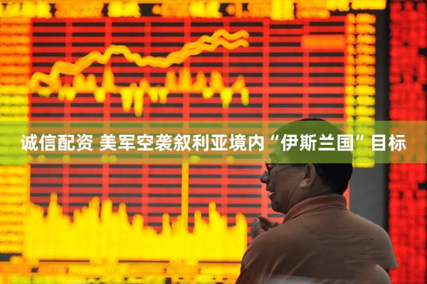 诚信配资 美军空袭叙利亚境内“伊斯兰国”目标