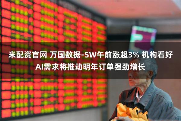 米配资官网 万国数据-SW午前涨超3% 机构看好AI需求将推动明年订单强劲增长